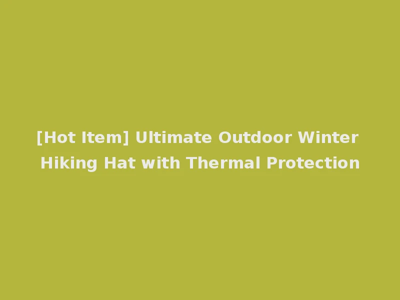 [Hot Item] Ultimate Outdoor Winter Hiking Hat with Thermal Protection
