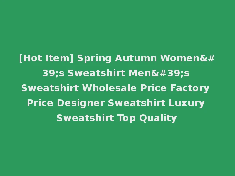 [Hot Item] Spring Autumn Women's Sweatshirt Men's Sweatshirt Wholesale Price Factory Price Designer Sweatshirt Luxury Sweatshirt Top Quality