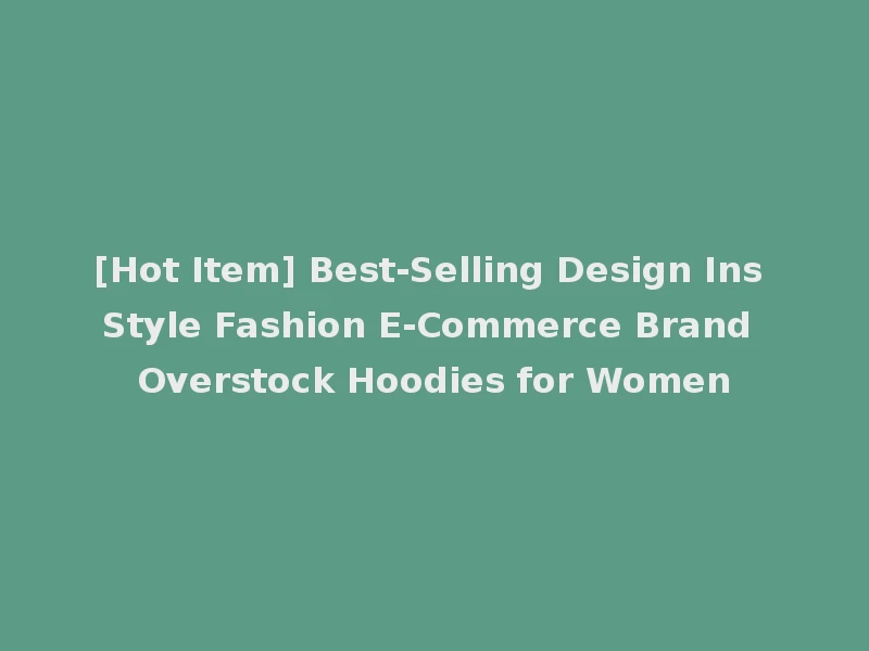 [Hot Item] Best-Selling Design Ins Style Fashion E-Commerce Brand Overstock Hoodies for Women