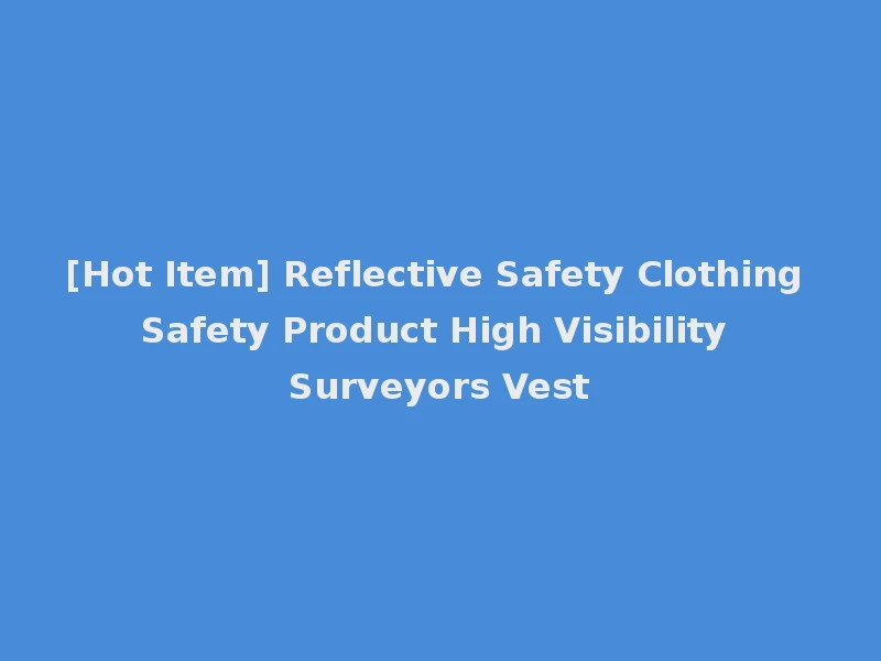 [Hot Item] Reflective Safety Clothing Safety Product High Visibility Surveyors Vest