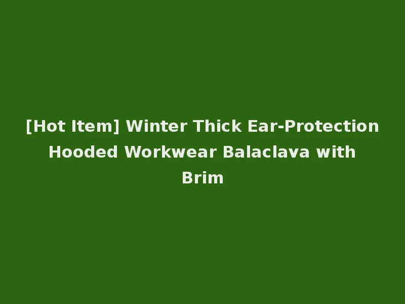 [Hot Item] Winter Thick Ear-Protection Hooded Workwear Balaclava with Brim