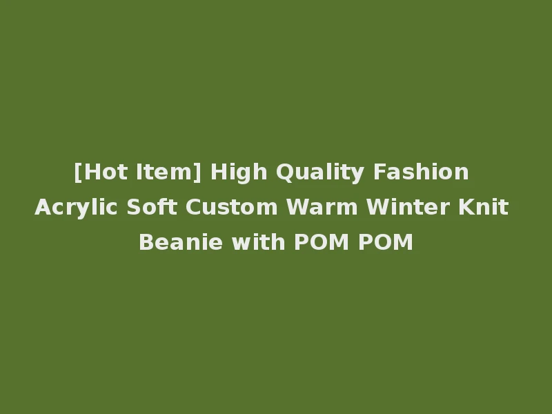 [Hot Item] High Quality Fashion Acrylic Soft Custom Warm Winter Knit Beanie with POM POM