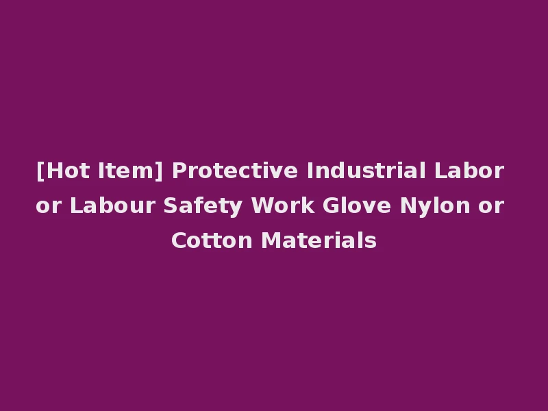 [Hot Item] Protective Industrial Labor or Labour Safety Work Glove Nylon or Cotton Materials