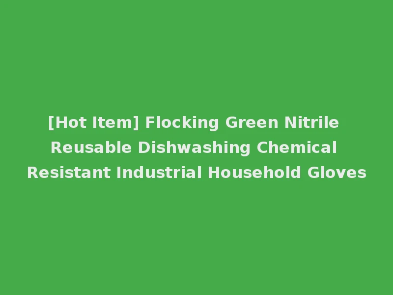 [Hot Item] Flocking Green Nitrile Reusable Dishwashing Chemical Resistant Industrial Household Gloves