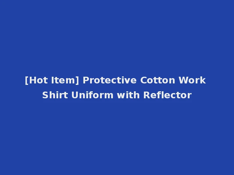 [Hot Item] Protective Cotton Work Shirt Uniform with Reflector