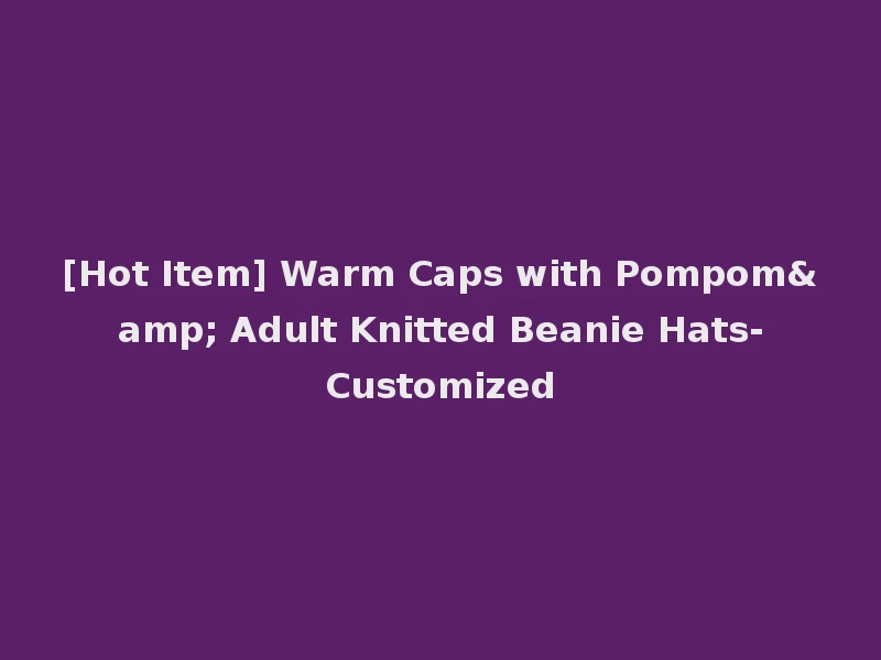 [Hot Item] Warm Caps with Pompom& Adult Knitted Beanie Hats-Customized