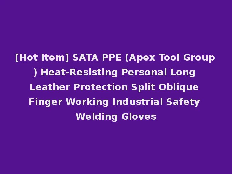[Hot Item] SATA PPE (Apex Tool Group) Heat-Resisting Personal Long Leather Protection Split Oblique Finger Working Industrial Safety Welding Gloves