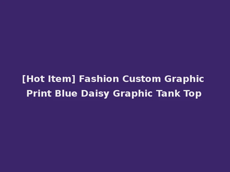 [Hot Item] Fashion Custom Graphic Print Blue Daisy Graphic Tank Top