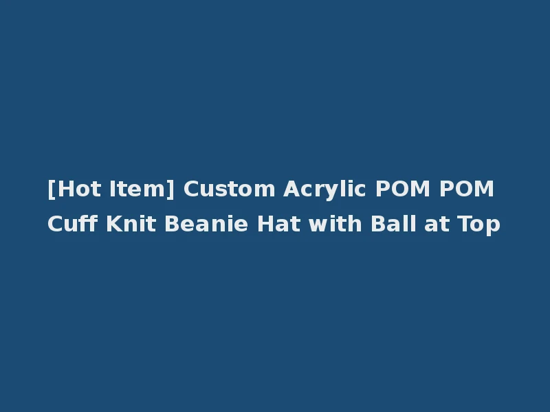 [Hot Item] Custom Acrylic POM POM Cuff Knit Beanie Hat with Ball at Top