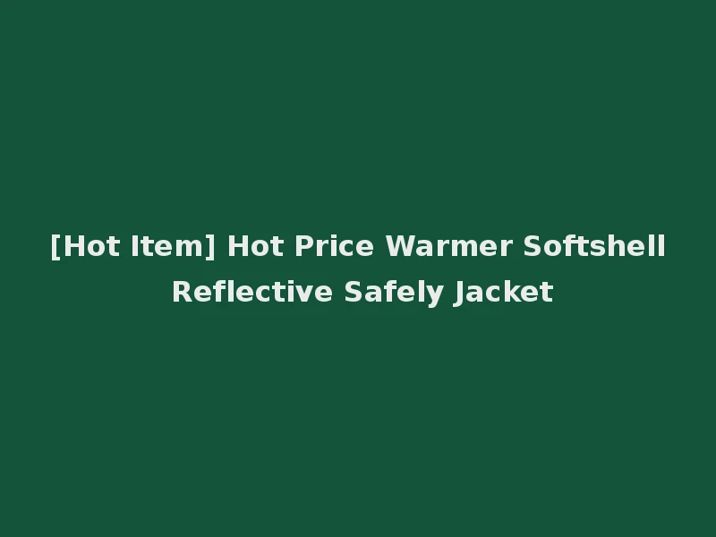 [Hot Item] Hot Price Warmer Softshell Reflective Safely Jacket