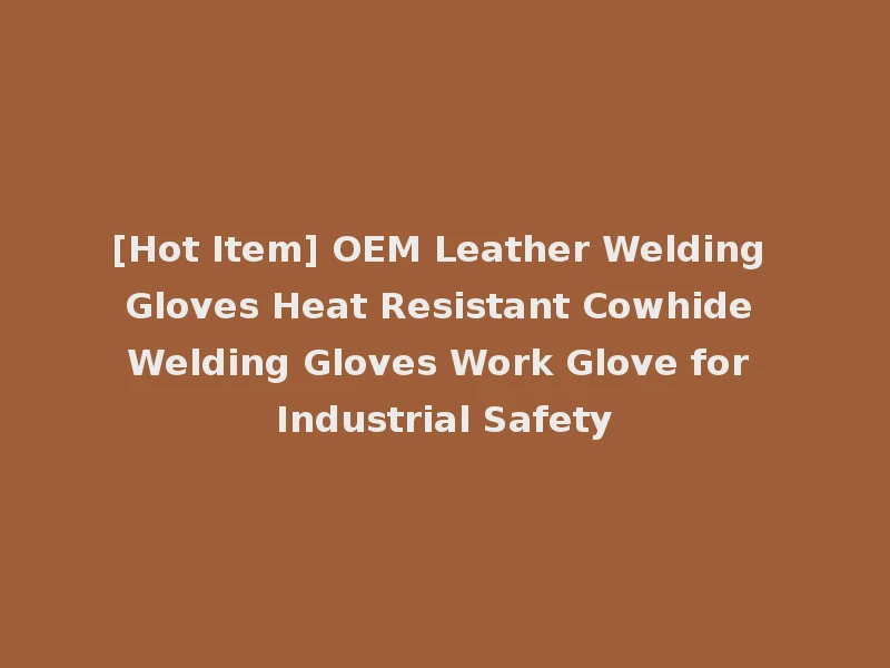 [Hot Item] OEM Leather Welding Gloves Heat Resistant Cowhide Welding Gloves Work Glove for Industrial Safety