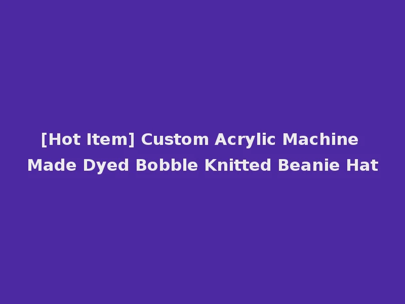 [Hot Item] Custom Acrylic Machine Made Dyed Bobble Knitted Beanie Hat