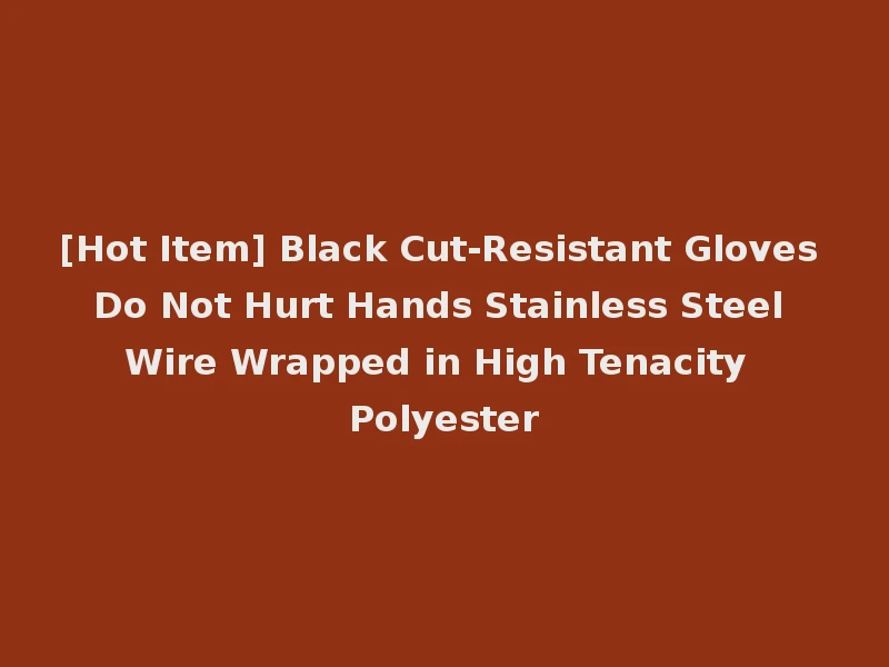 [Hot Item] Black Cut-Resistant Gloves Do Not Hurt Hands Stainless Steel Wire Wrapped in High Tenacity Polyester
