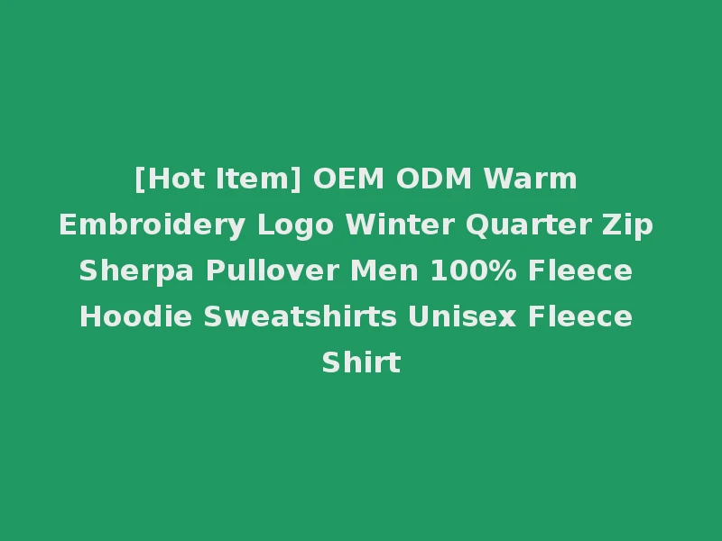[Hot Item] OEM ODM Warm Embroidery Logo Winter Quarter Zip Sherpa Pullover Men 100% Fleece Hoodie Sweatshirts Unisex Fleece Shirt