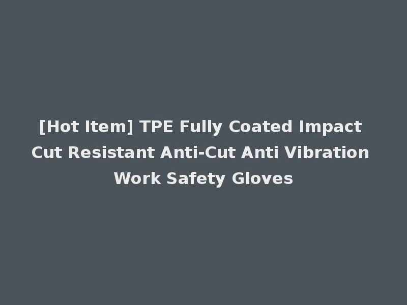 [Hot Item] TPE Fully Coated Impact Cut Resistant Anti-Cut Anti Vibration Work Safety Gloves