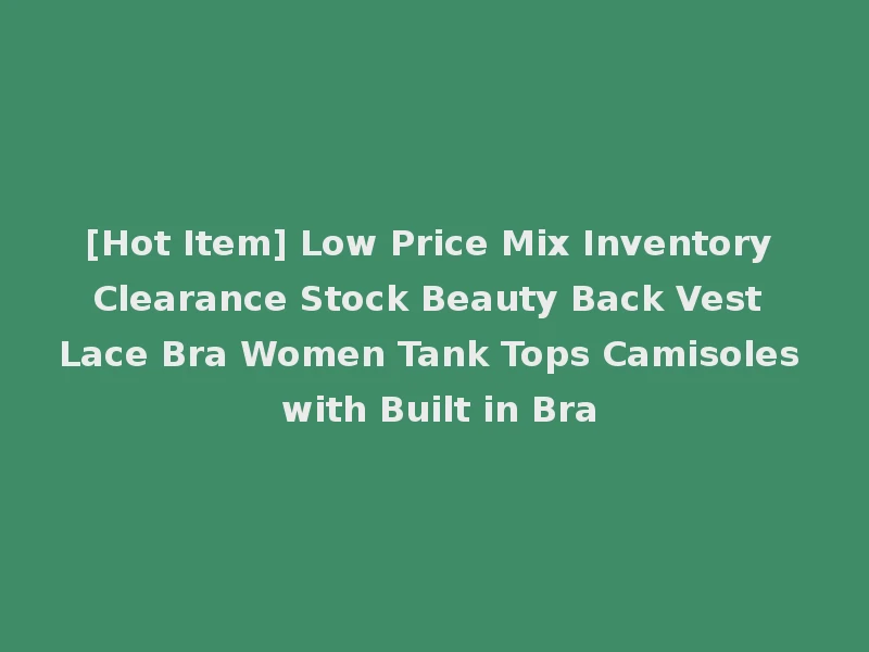 [Hot Item] Low Price Mix Inventory Clearance Stock Beauty Back Vest Lace Bra Women Tank Tops Camisoles with Built in Bra