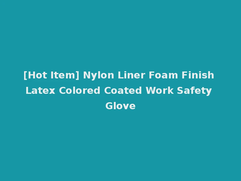 [Hot Item] Nylon Liner Foam Finish Latex Colored Coated Work Safety Glove