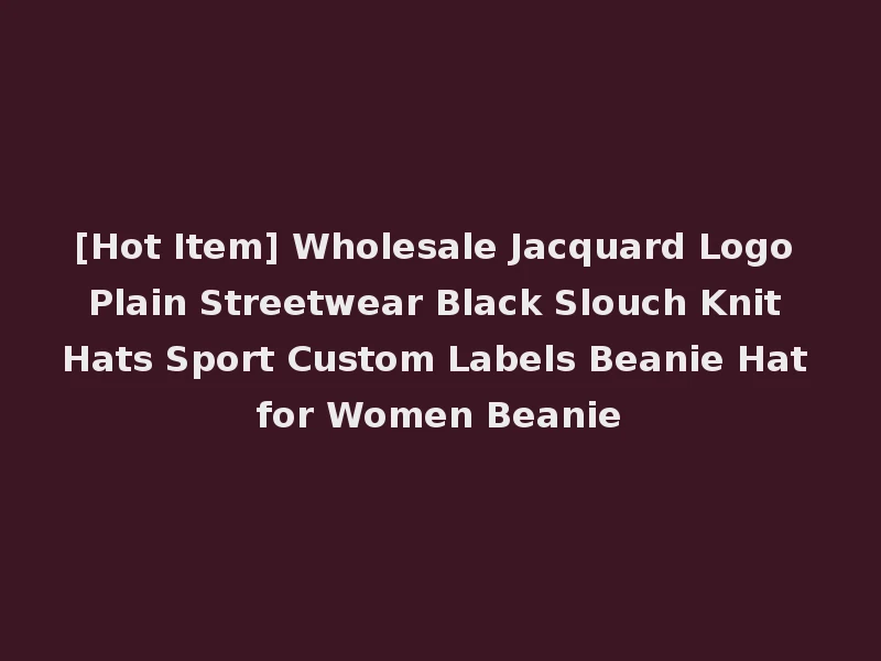 [Hot Item] Wholesale Jacquard Logo Plain Streetwear Black Slouch Knit Hats Sport Custom Labels Beanie Hat for Women Beanie