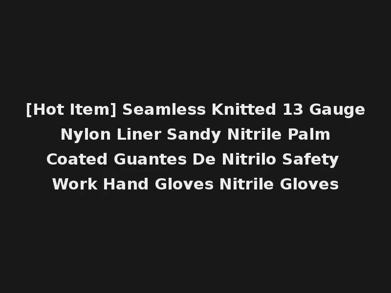 [Hot Item] Seamless Knitted 13 Gauge Nylon Liner Sandy Nitrile Palm Coated Guantes De Nitrilo Safety Work Hand Gloves Nitrile Gloves