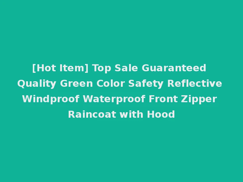 [Hot Item] Top Sale Guaranteed Quality Green Color Safety Reflective Windproof Waterproof Front Zipper Raincoat with Hood