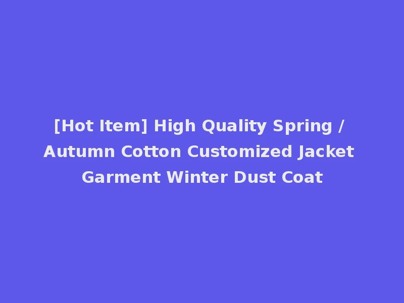 [Hot Item] High Quality Spring / Autumn Cotton Customized Jacket Garment Winter Dust Coat