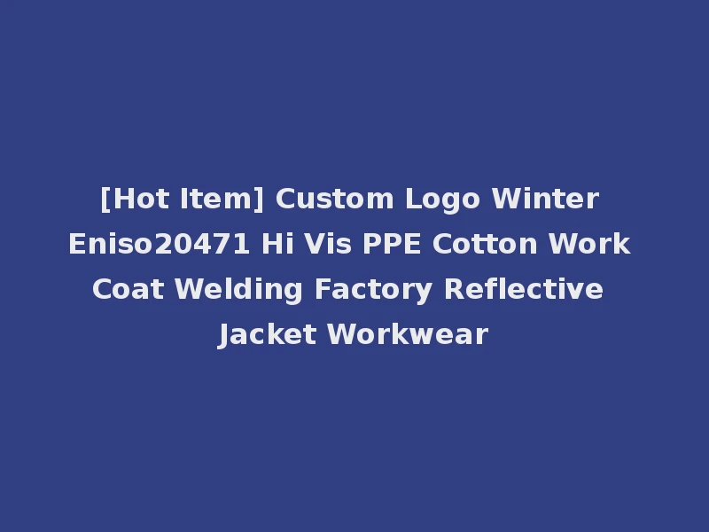 [Hot Item] Custom Logo Winter Eniso20471 Hi Vis PPE Cotton Work Coat Welding Factory Reflective Jacket Workwear