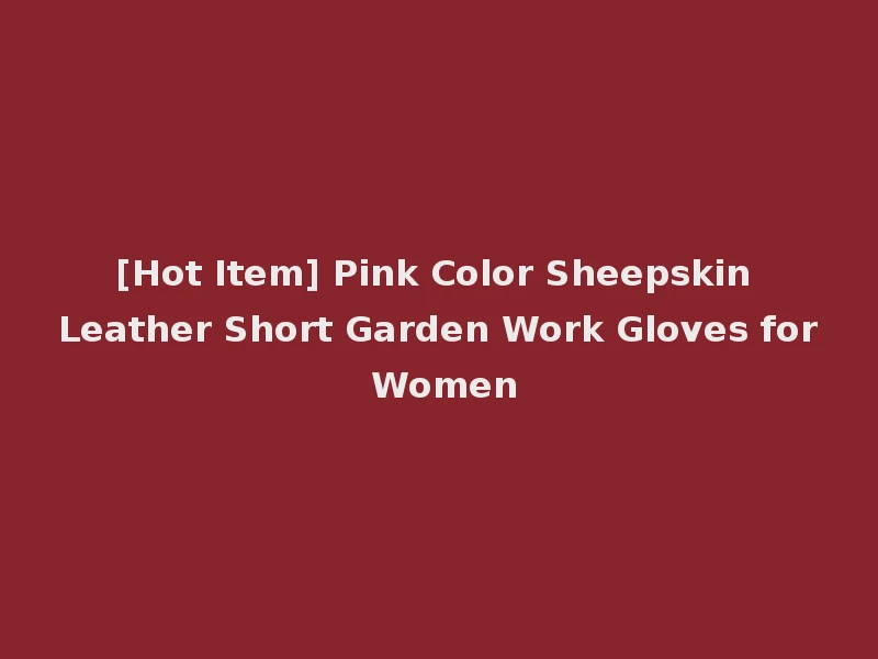 [Hot Item] Pink Color Sheepskin Leather Short Garden Work Gloves for Women