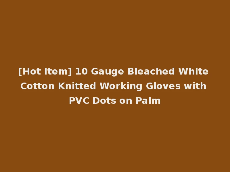 [Hot Item] 10 Gauge Bleached White Cotton Knitted Working Gloves with PVC Dots on Palm