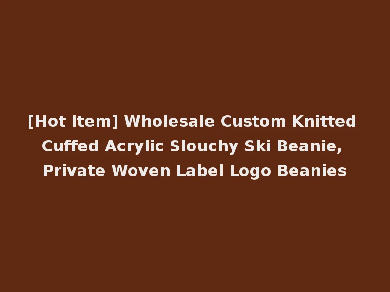 [Hot Item] Wholesale Custom Knitted Cuffed Acrylic Slouchy Ski Beanie, Private Woven Label Logo Beanies