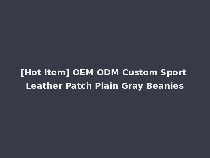 [Hot Item] OEM ODM Custom Sport Leather Patch Plain Gray Beanies