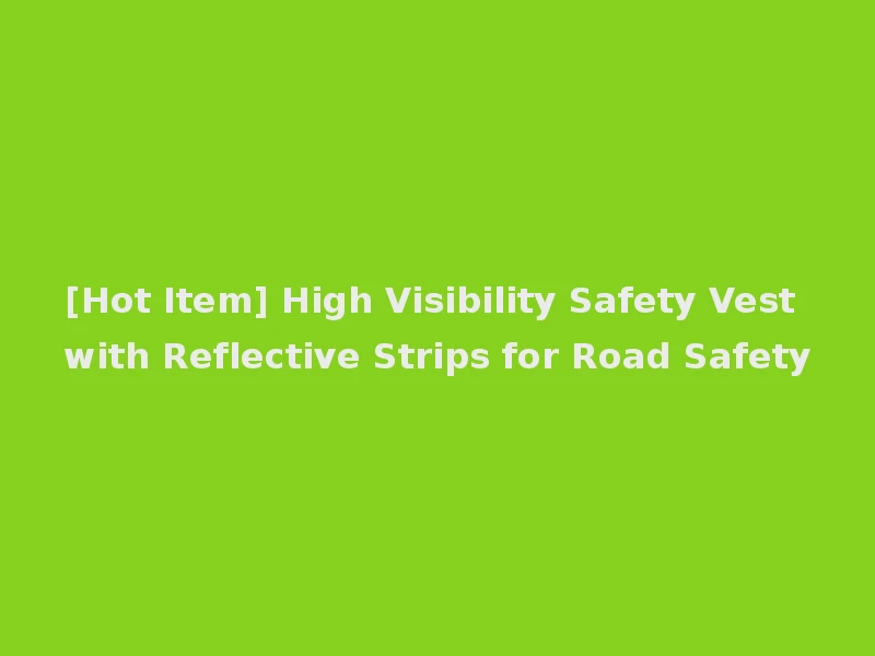 [Hot Item] High Visibility Safety Vest with Reflective Strips for Road Safety