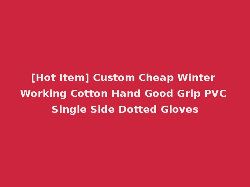 [Hot Item] Custom Cheap Winter Working Cotton Hand Good Grip PVC Single Side Dotted Gloves