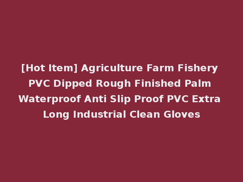 [Hot Item] Agriculture Farm Fishery PVC Dipped Rough Finished Palm Waterproof Anti Slip Proof PVC Extra Long Industrial Clean Gloves