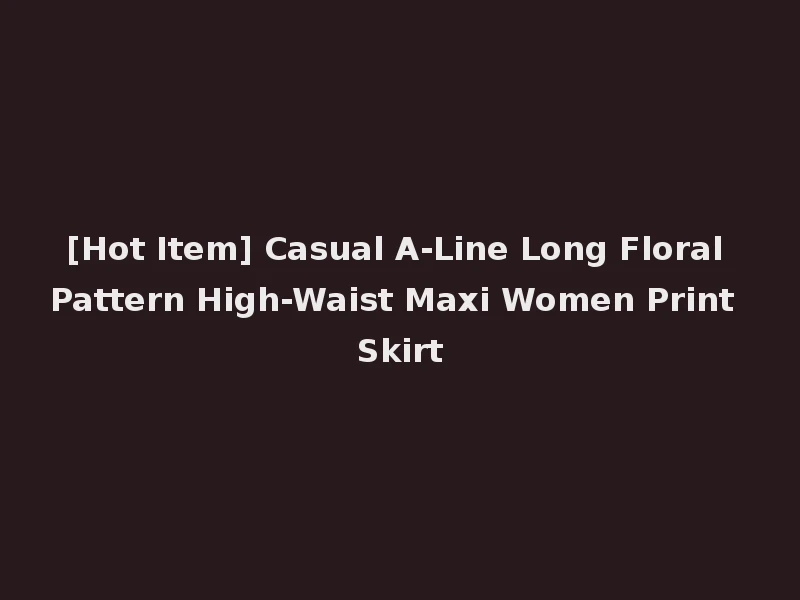 [Hot Item] Casual A-Line Long Floral Pattern High-Waist Maxi Women Print Skirt