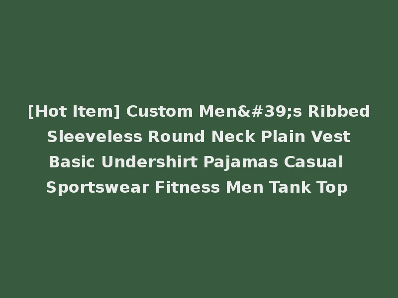 [Hot Item] Custom Men's Ribbed Sleeveless Round Neck Plain Vest Basic Undershirt Pajamas Casual Sportswear Fitness Men Tank Top