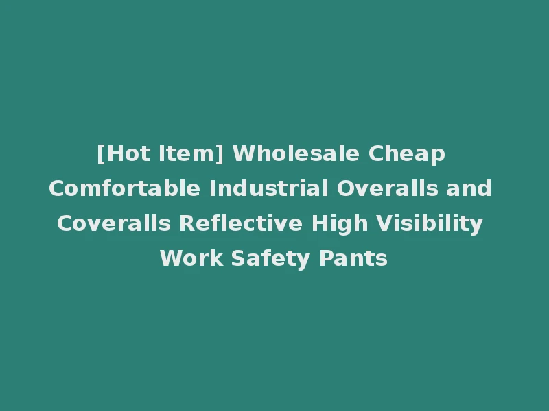 [Hot Item] Wholesale Cheap Comfortable Industrial Overalls and Coveralls Reflective High Visibility Work Safety Pants