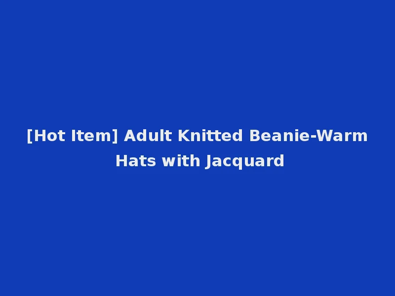 [Hot Item] Adult Knitted Beanie-Warm Hats with Jacquard