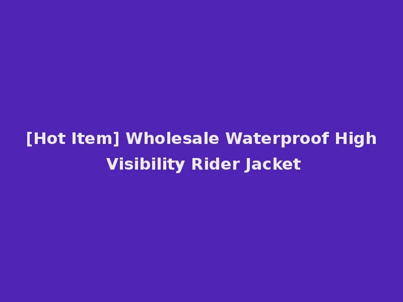 [Hot Item] Wholesale Waterproof High Visibility Rider Jacket