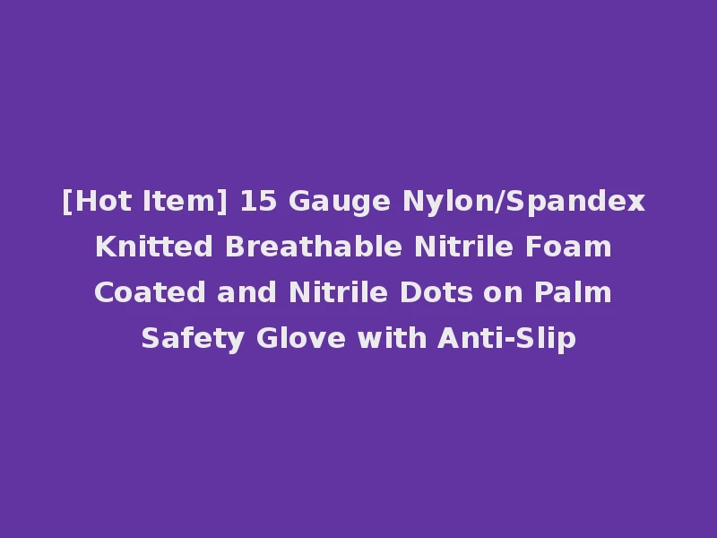 [Hot Item] 15 Gauge Nylon/Spandex Knitted Breathable Nitrile Foam Coated and Nitrile Dots on Palm Safety Glove with Anti-Slip