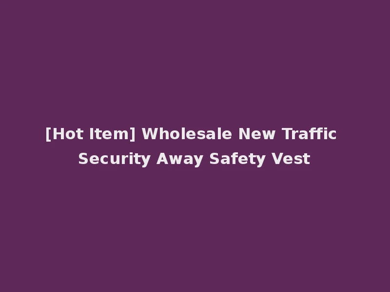 [Hot Item] Wholesale New Traffic Security Away Safety Vest