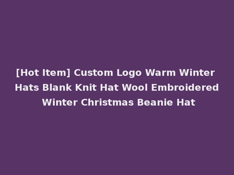 [Hot Item] Custom Logo Warm Winter Hats Blank Knit Hat Wool Embroidered Winter Christmas Beanie Hat