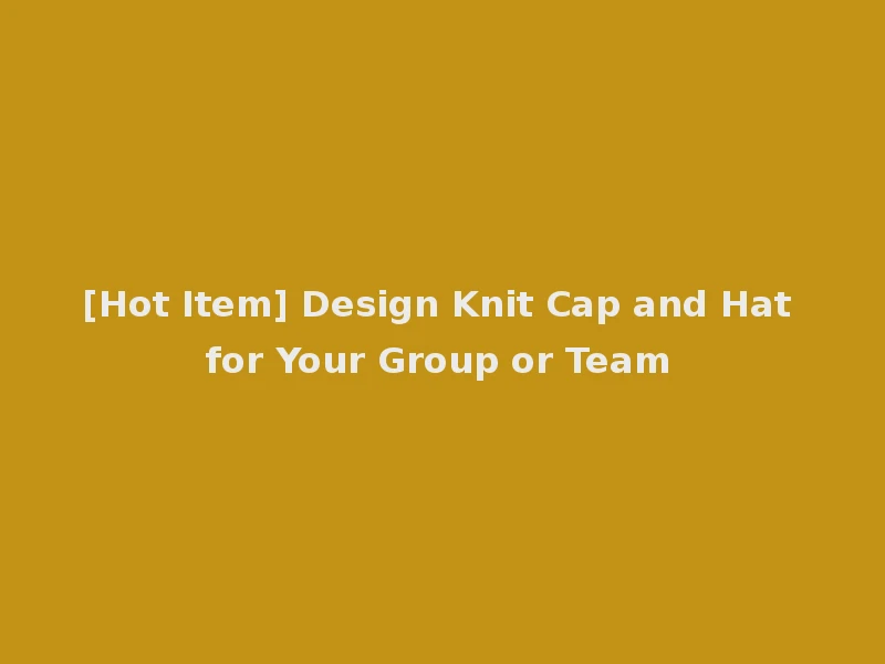 [Hot Item] Design Knit Cap and Hat for Your Group or Team