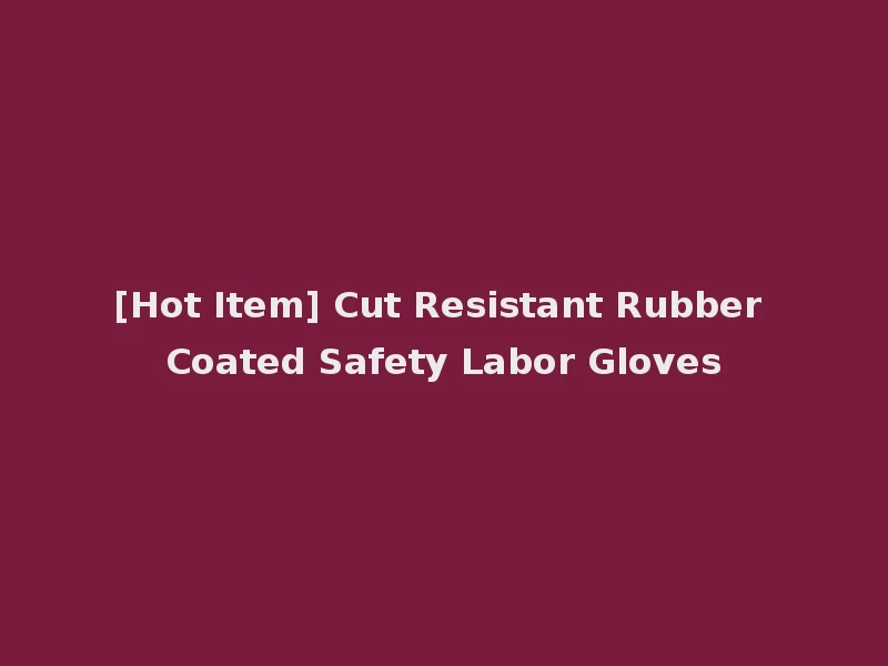 [Hot Item] Cut Resistant Rubber Coated Safety Labor Gloves