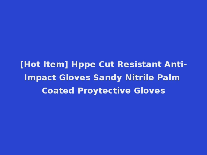 [Hot Item] Hppe Cut Resistant Anti-Impact Gloves Sandy Nitrile Palm Coated Proytective Gloves