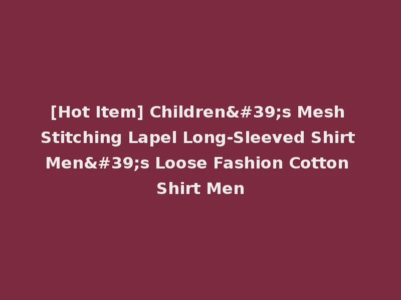 [Hot Item] Children's Mesh Stitching Lapel Long-Sleeved Shirt Men's Loose Fashion Cotton Shirt Men