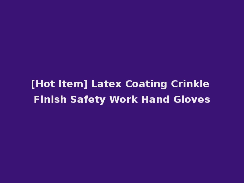[Hot Item] Latex Coating Crinkle Finish Safety Work Hand Gloves