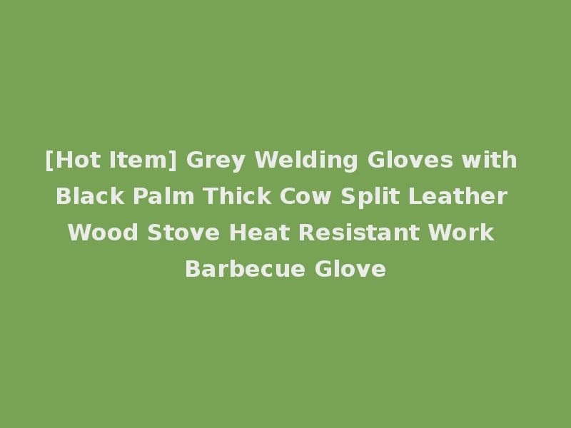 [Hot Item] Grey Welding Gloves with Black Palm Thick Cow Split Leather Wood Stove Heat Resistant Work Barbecue Glove