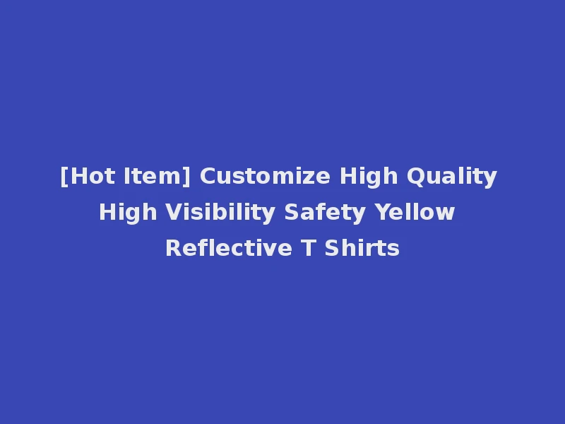 [Hot Item] Customize High Quality High Visibility Safety Yellow Reflective T Shirts