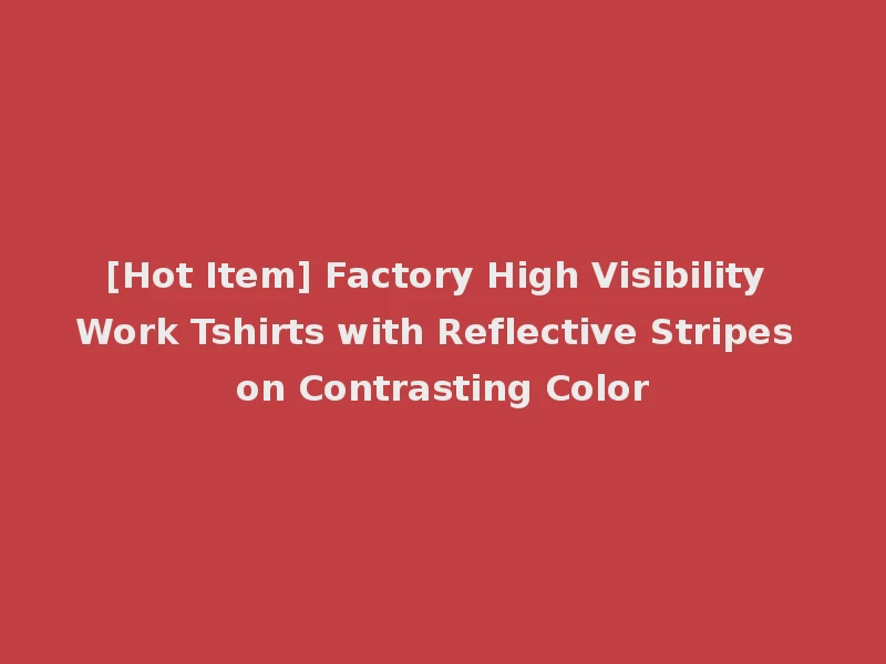 [Hot Item] Factory High Visibility Work Tshirts with Reflective Stripes on Contrasting Color