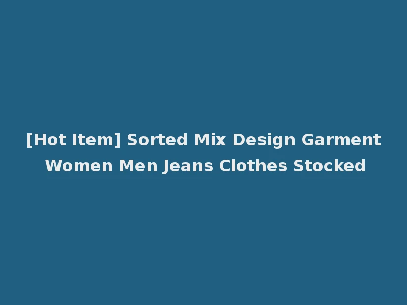 [Hot Item] Sorted Mix Design Garment Women Men Jeans Clothes Stocked